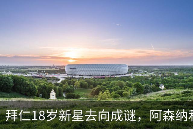 拜仁18岁新星去向成谜，阿森纳利物浦等机会